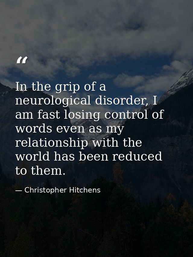 In the grip of a neurological disorder, I am fast losing control of words even as my relationship with the world has bee — Christopher Hitchens