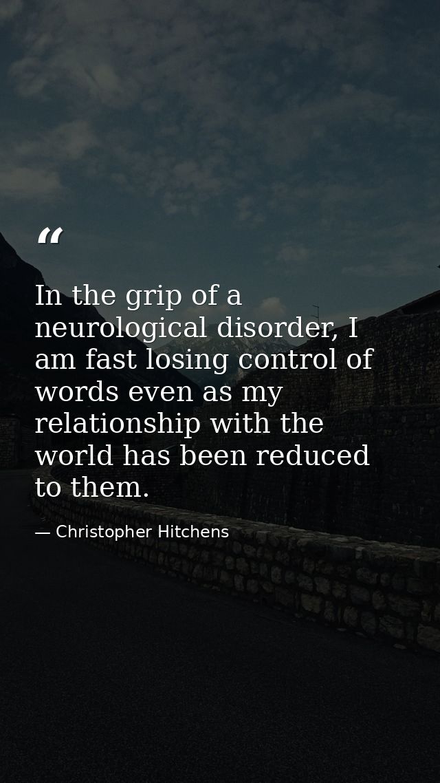 In the grip of a neurological disorder, I am fast losing control of words even as my relationship with the world has bee — Christopher Hitchens