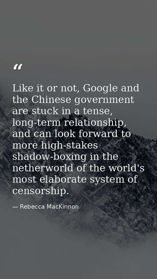 Like it or not, Google and the Chinese government are stuck in a tense, long-term relationship, and can look forward to  — Rebecca MacKinnon