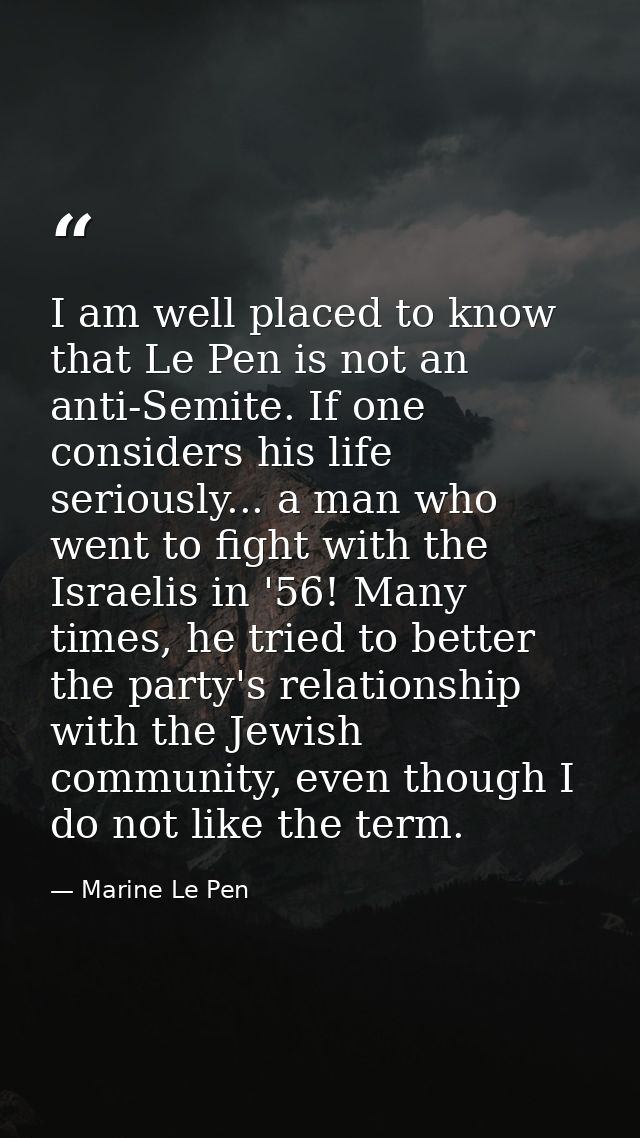 I am well placed to know that Le Pen is not an anti-Semite. If one considers his life seriously... a man who went to fig — Marine Le Pen
