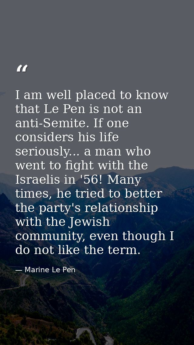I am well placed to know that Le Pen is not an anti-Semite. If one considers his life seriously... a man who went to fig — Marine Le Pen
