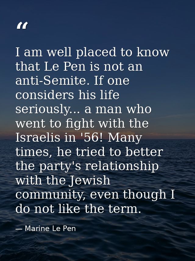 I am well placed to know that Le Pen is not an anti-Semite. If one considers his life seriously... a man who went to fig — Marine Le Pen