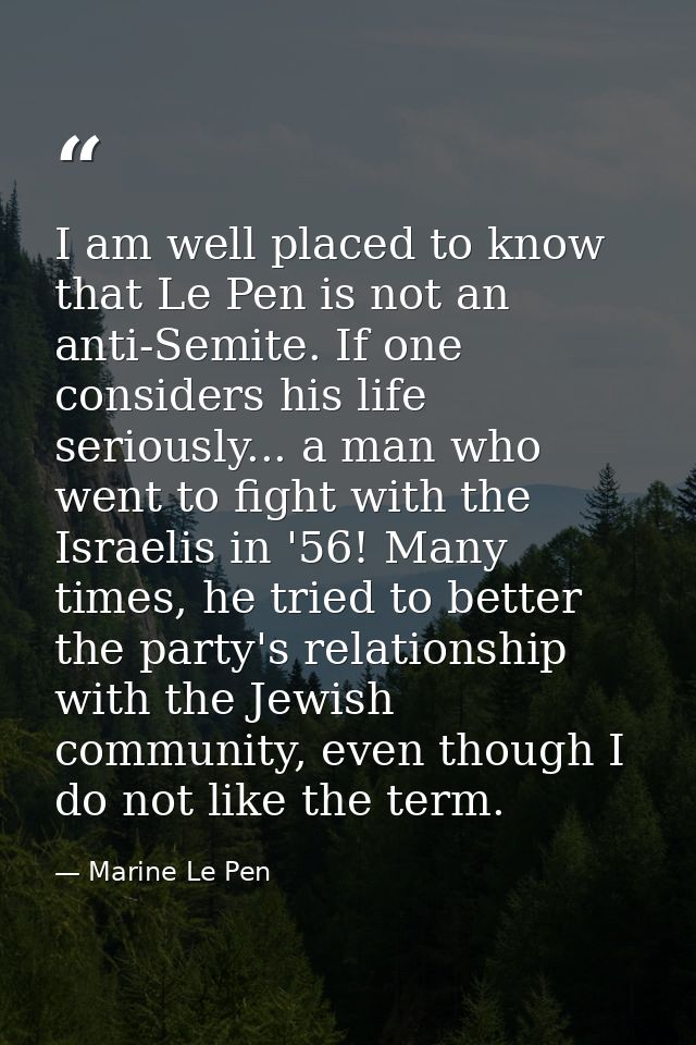 I am well placed to know that Le Pen is not an anti-Semite. If one considers his life seriously... a man who went to fig — Marine Le Pen