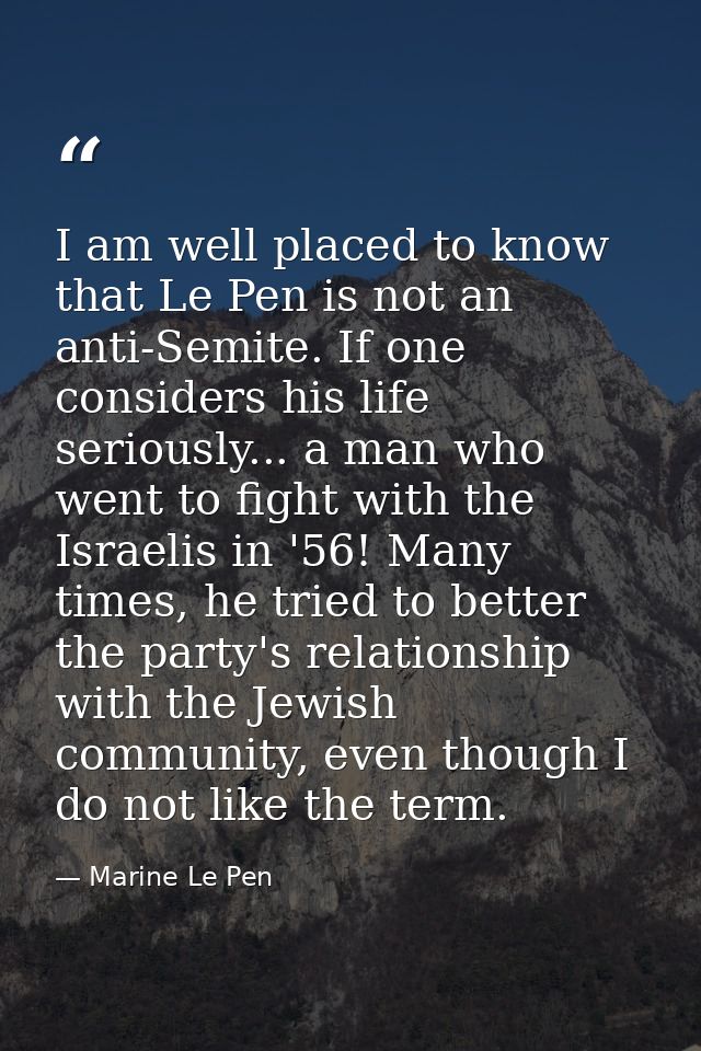 I am well placed to know that Le Pen is not an anti-Semite. If one considers his life seriously... a man who went to fig — Marine Le Pen