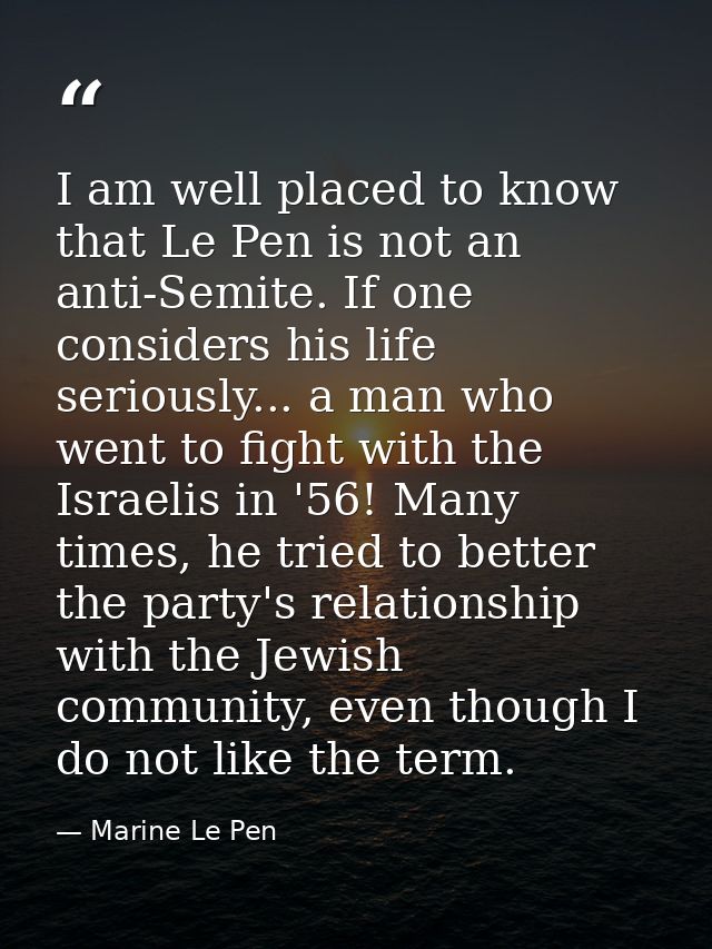 I am well placed to know that Le Pen is not an anti-Semite. If one considers his life seriously... a man who went to fig — Marine Le Pen