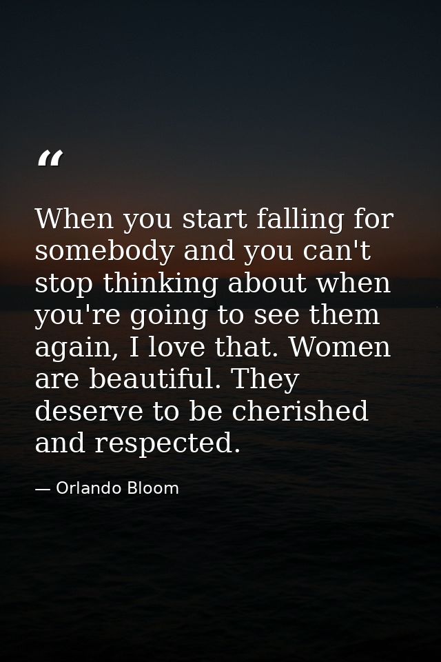When you start falling for somebody and you can't stop thinking about when you're going to see them again, I love that.  — Orlando Bloom