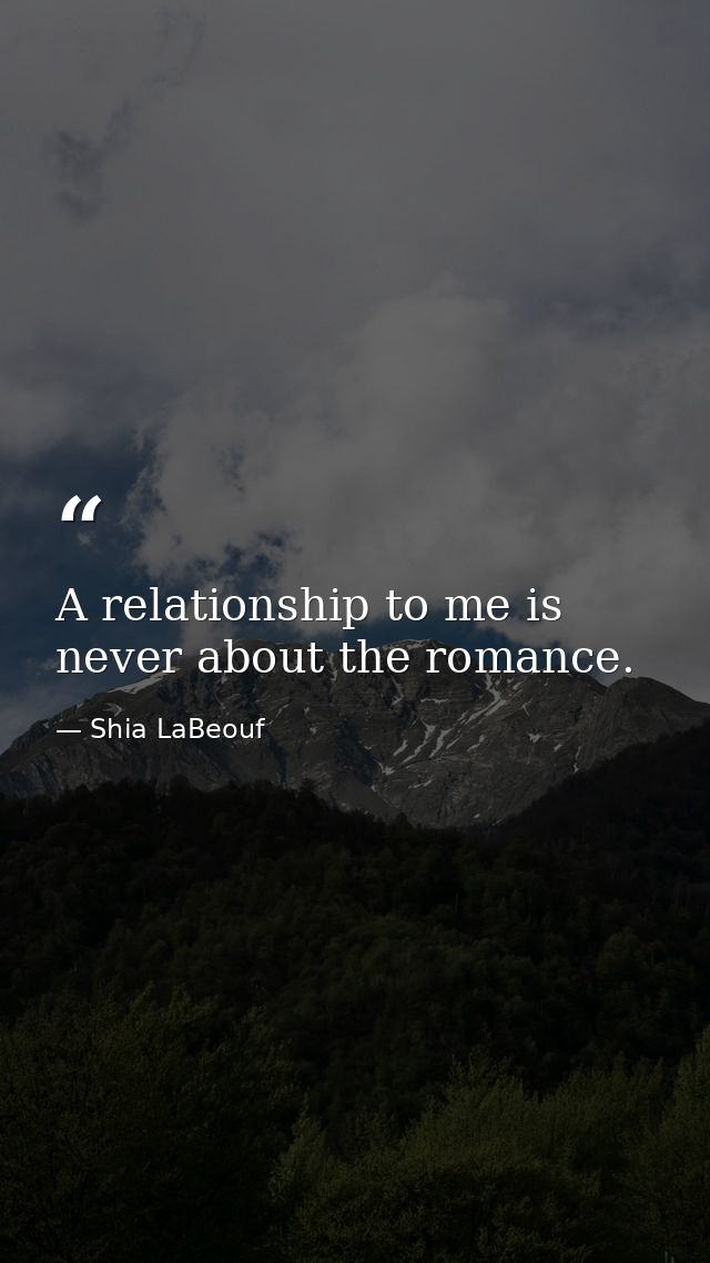 A relationship to me is never about the romance. — Shia LaBeouf