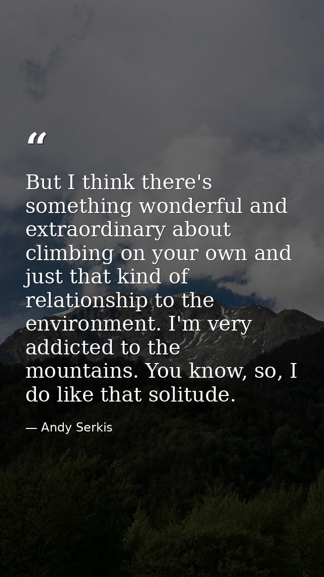 But I think there's something wonderful and extraordinary about climbing on your own and just that kind of relationship  — Andy Serkis