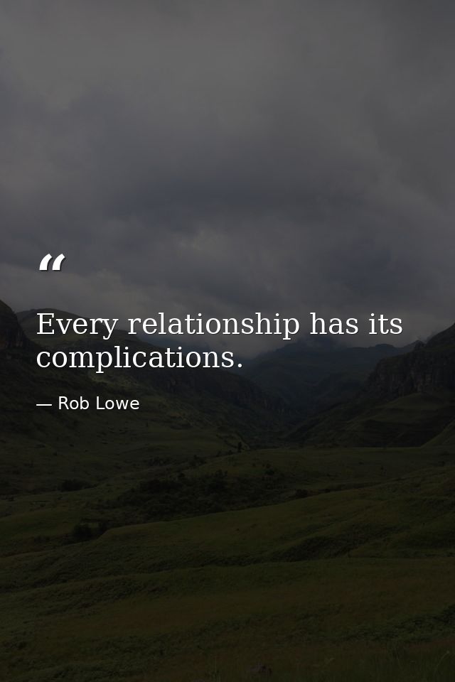 Every relationship has its complications. — Rob Lowe