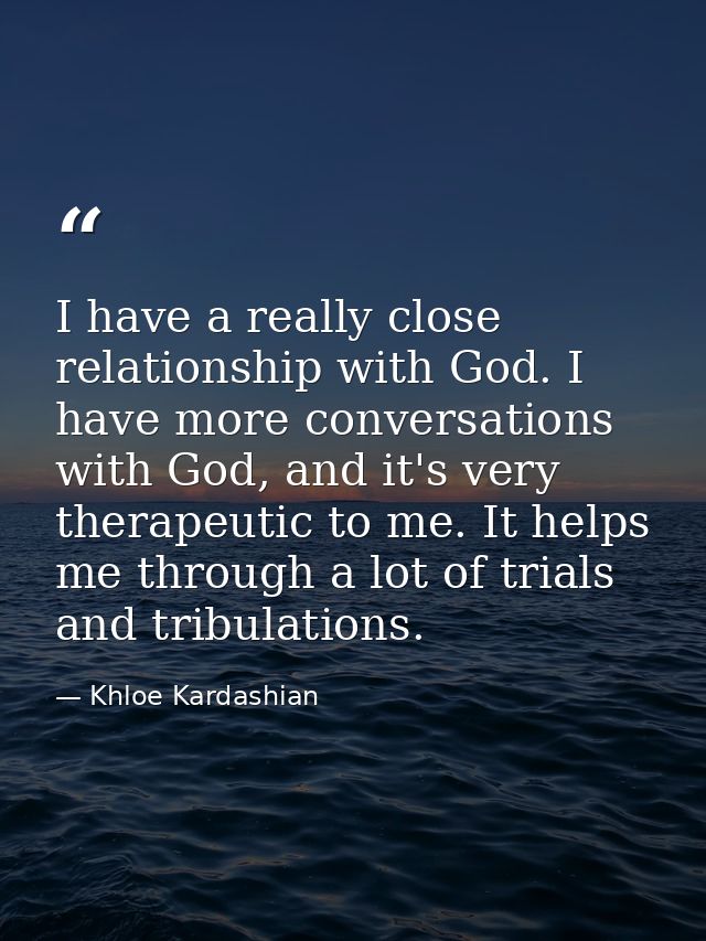 I have a really close relationship with God. I have more conversations with God, and it's very therapeutic to me. It hel — Khloe Kardashian
