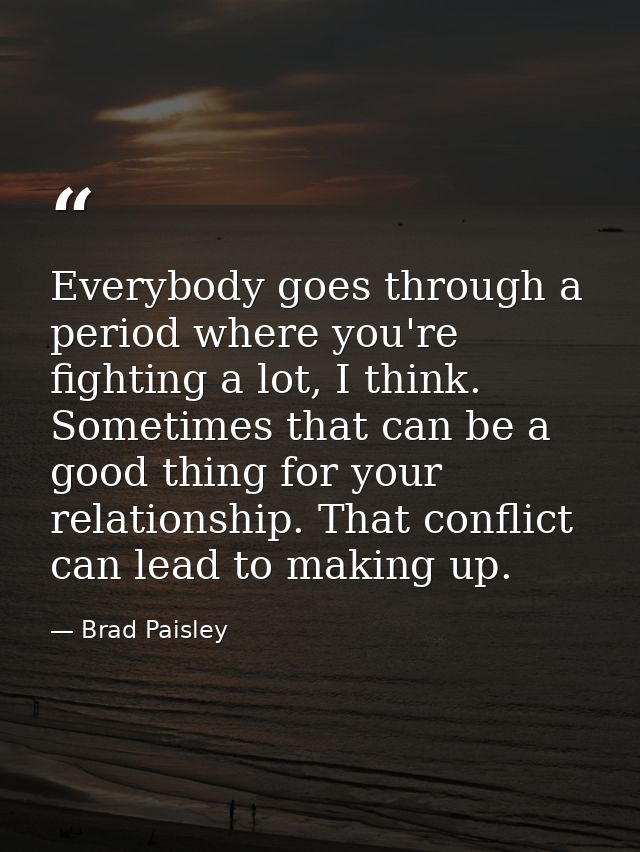 Everybody goes through a period where you're fighting a lot, I think. Sometimes that can be a good thing for your relati — Brad Paisley