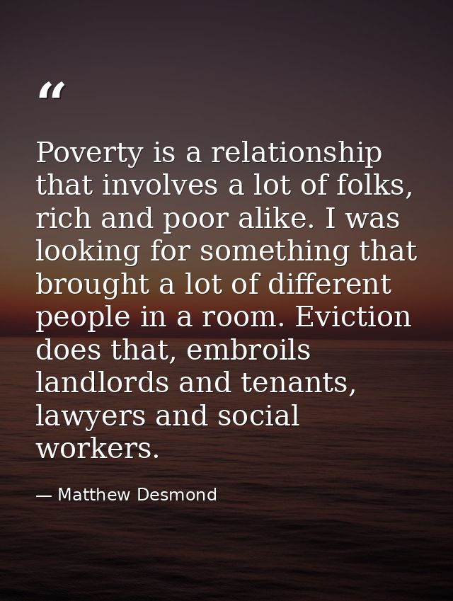 Poverty is a relationship that involves a lot of folks, rich and poor alike. I was looking for something that brought a  — Matthew Desmond