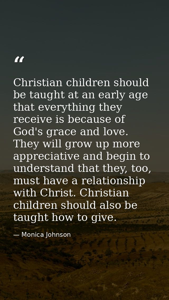 Christian children should be taught at an early age that everything they receive is because of God's grace and love. The — Monica Johnson