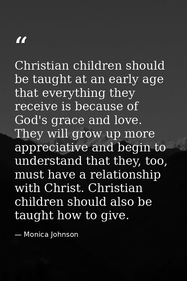 Christian children should be taught at an early age that everything they receive is because of God's grace and love. The — Monica Johnson