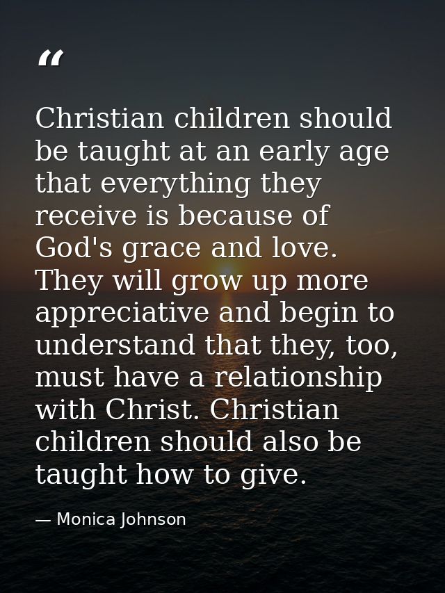Christian children should be taught at an early age that everything they receive is because of God's grace and love. The — Monica Johnson