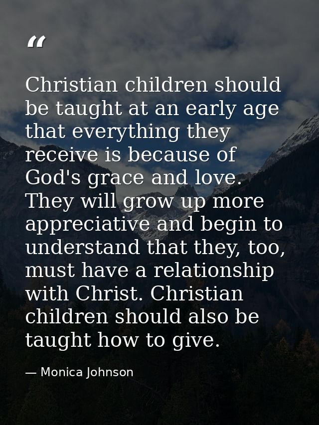 Christian children should be taught at an early age that everything they receive is because of God's grace and love. The — Monica Johnson