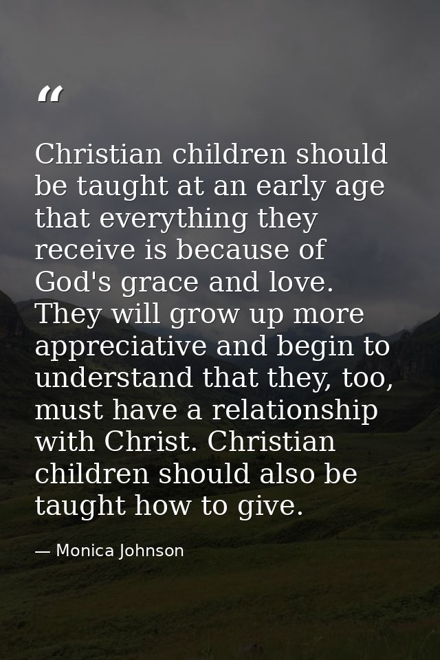 Christian children should be taught at an early age that everything they receive is because of God's grace and love. The — Monica Johnson