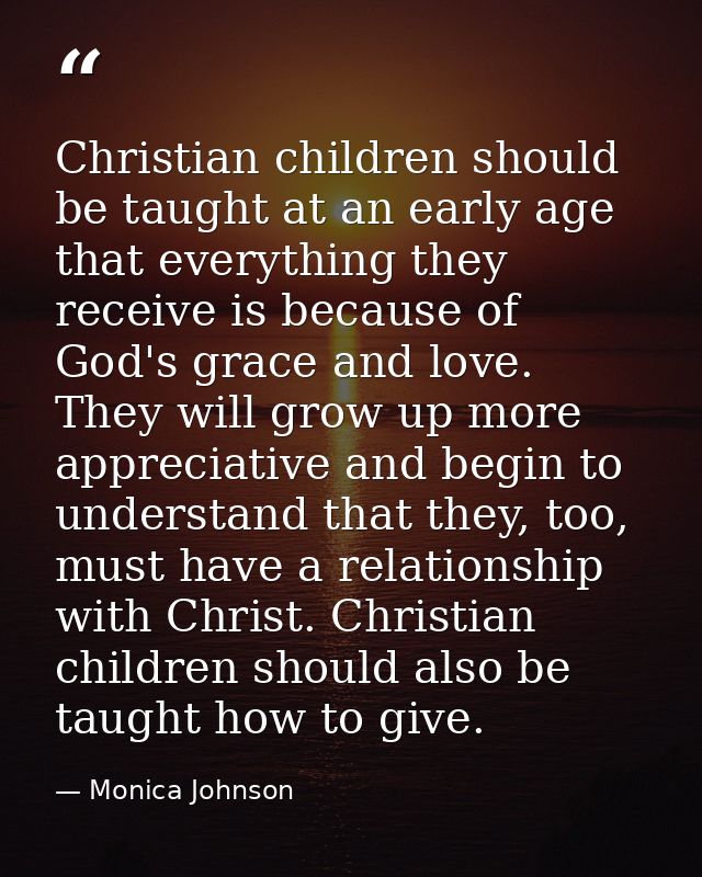 Christian children should be taught at an early age that everything they receive is because of God's grace and love. The — Monica Johnson