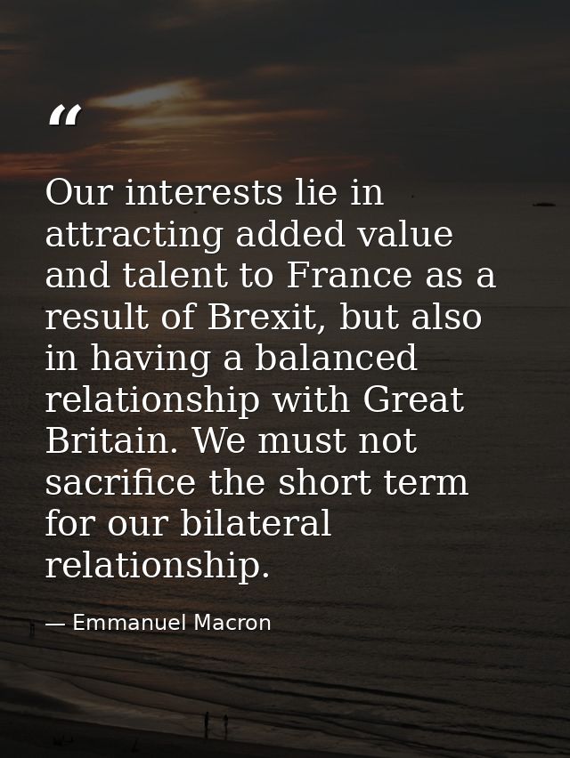 Our interests lie in attracting added value and talent to France as a result of Brexit, but also in having a balanced re — Emmanuel Macron