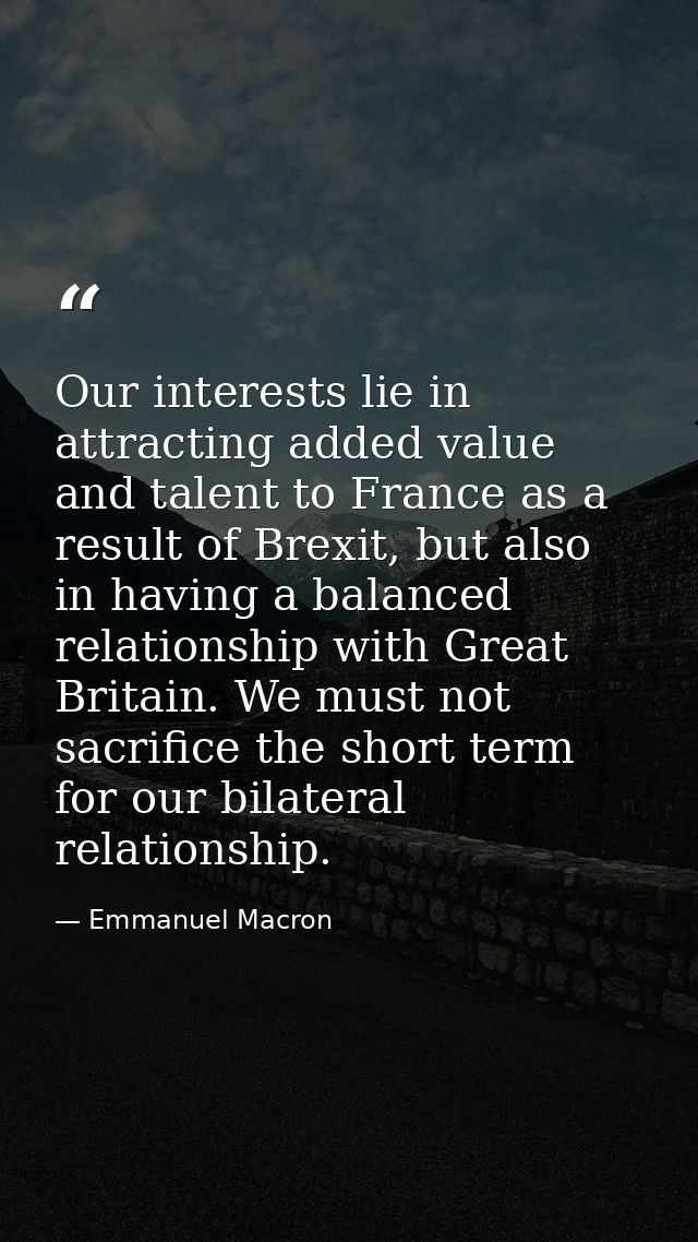 Our interests lie in attracting added value and talent to France as a result of Brexit, but also in having a balanced re — Emmanuel Macron