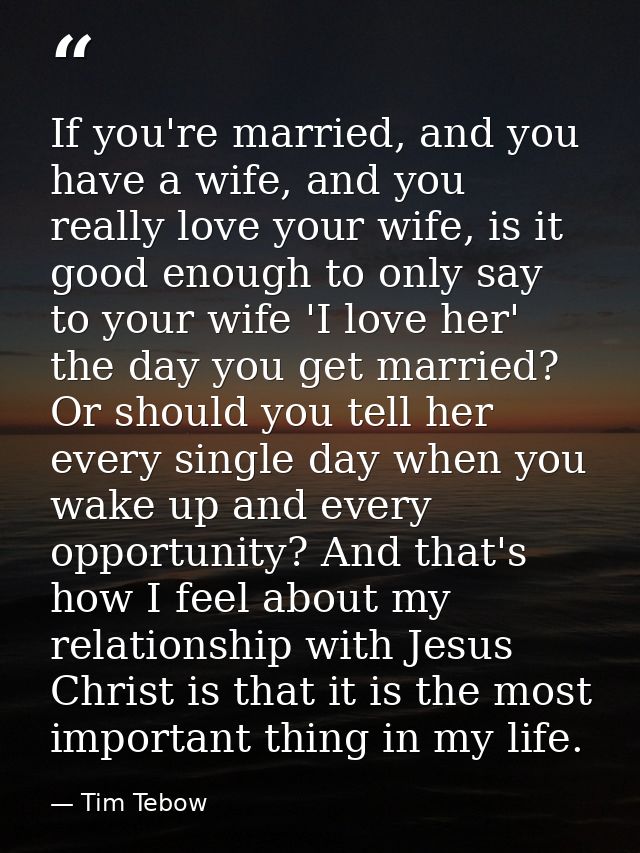 If you're married, and you have a wife, and you really love your wife, is it good enough to only say to your wife 'I lov — Tim Tebow