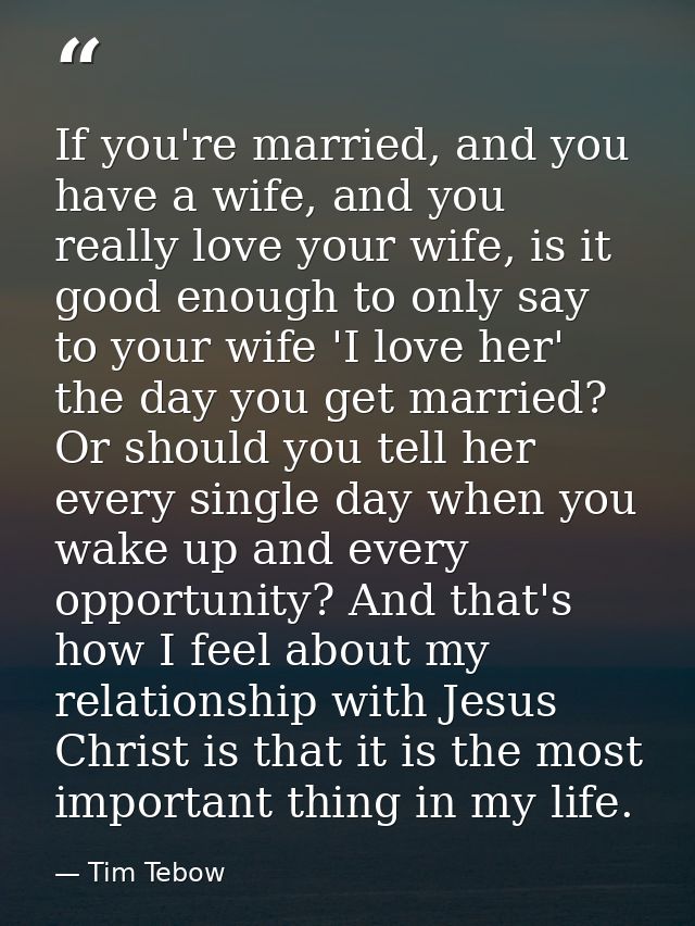 If you're married, and you have a wife, and you really love your wife, is it good enough to only say to your wife 'I lov — Tim Tebow