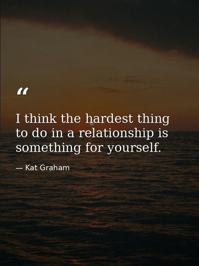 I think the hardest thing to do in a relationship is something for yourself. — Kat Graham