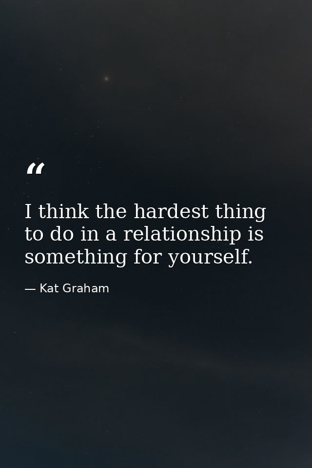 I think the hardest thing to do in a relationship is something for yourself. — Kat Graham