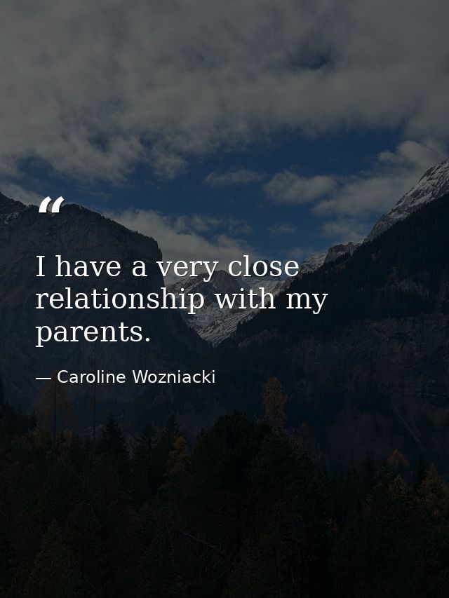 I have a very close relationship with my parents. — Caroline Wozniacki