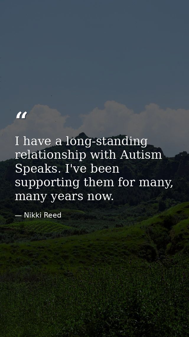 I have a long-standing relationship with Autism Speaks. I've been supporting them for many, many years now. — Nikki Reed