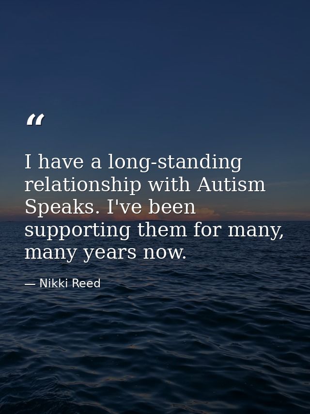 I have a long-standing relationship with Autism Speaks. I've been supporting them for many, many years now. — Nikki Reed