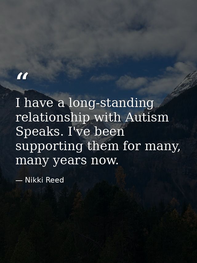 I have a long-standing relationship with Autism Speaks. I've been supporting them for many, many years now. — Nikki Reed