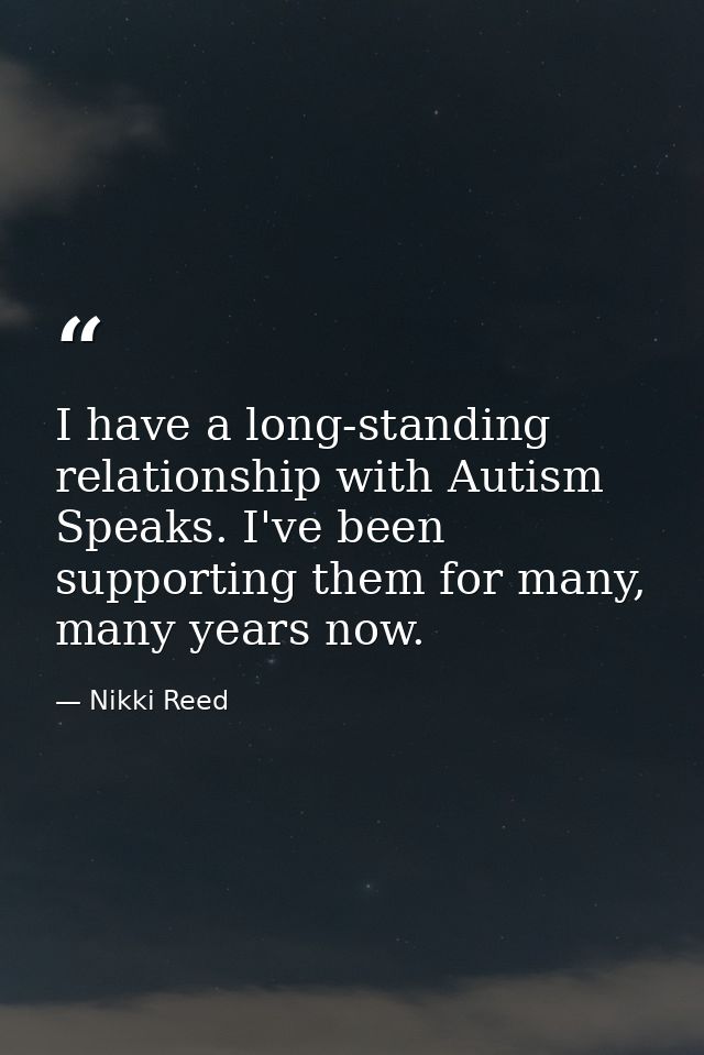 I have a long-standing relationship with Autism Speaks. I've been supporting them for many, many years now. — Nikki Reed