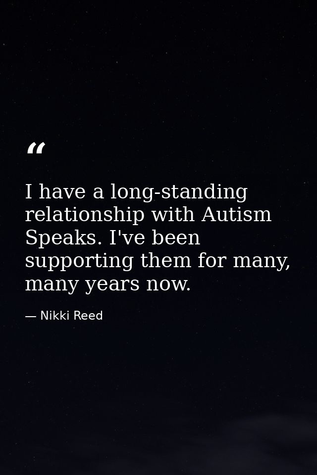I have a long-standing relationship with Autism Speaks. I've been supporting them for many, many years now. — Nikki Reed