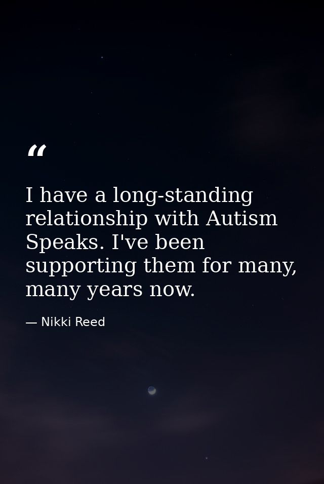 I have a long-standing relationship with Autism Speaks. I've been supporting them for many, many years now. — Nikki Reed
