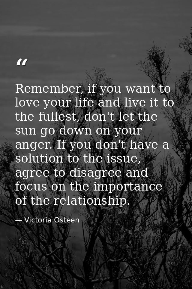 Remember, if you want to love your life and live it to the fullest, don't let the sun go down on your anger. If you don' — Victoria Osteen