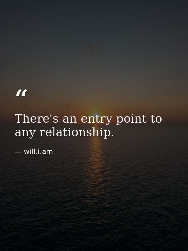 There's an entry point to any relationship. — will.i.am