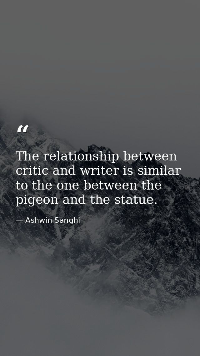 The relationship between critic and writer is similar to the one between the pigeon and the statue. — Ashwin Sanghi