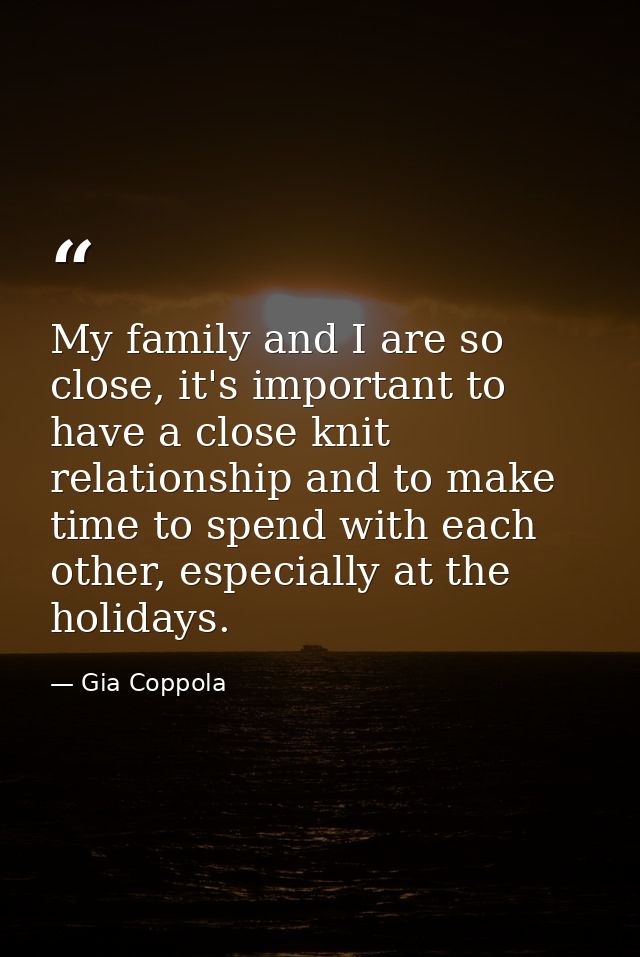 My family and I are so close, it's important to have a close knit relationship and to make time to spend with each other — Gia Coppola