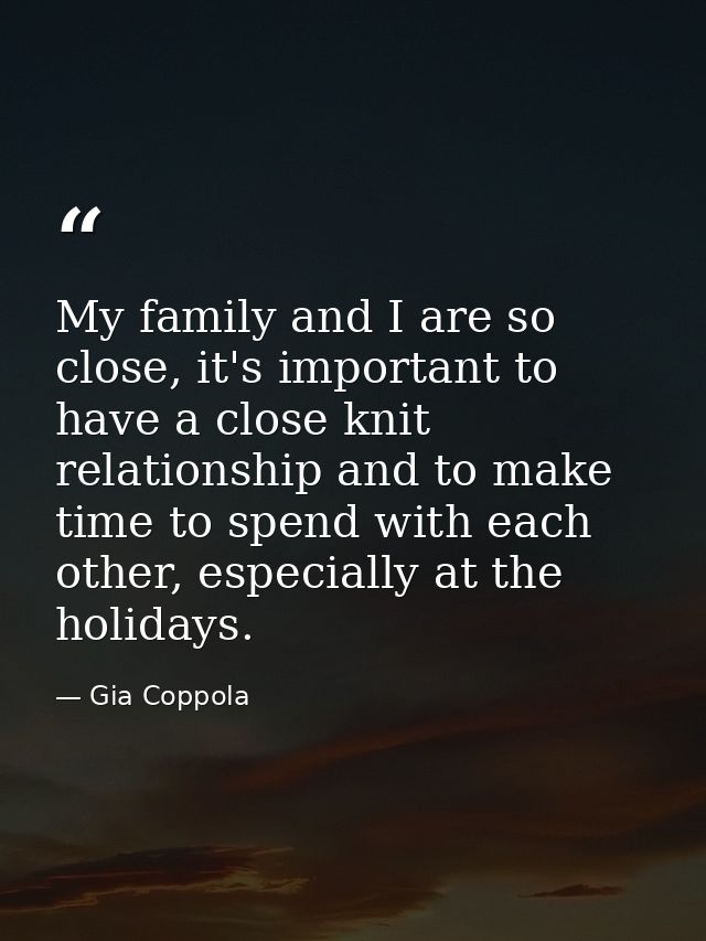My family and I are so close, it's important to have a close knit relationship and to make time to spend with each other — Gia Coppola