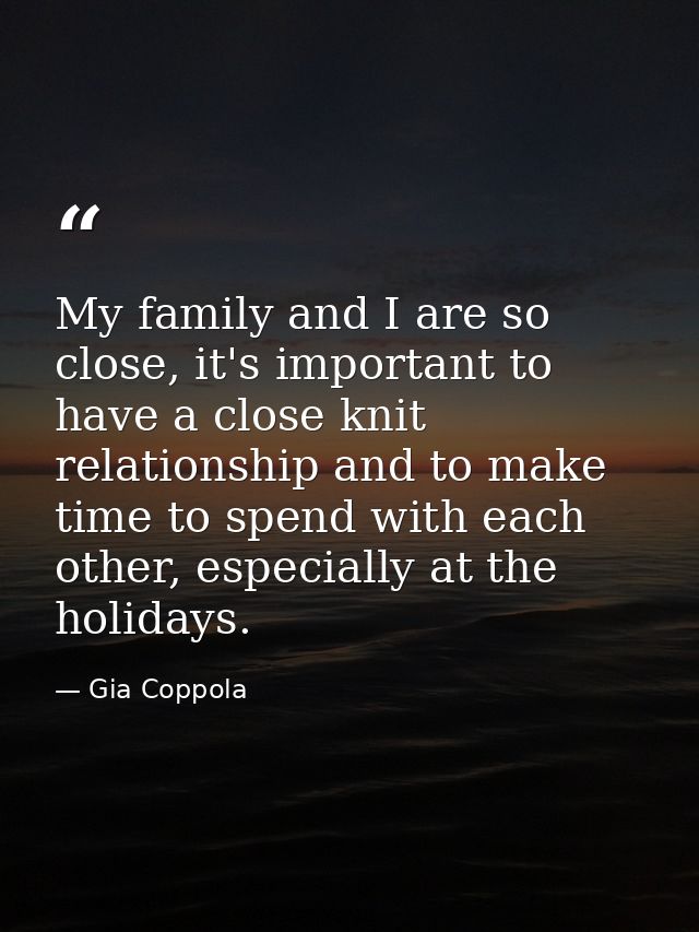 My family and I are so close, it's important to have a close knit relationship and to make time to spend with each other — Gia Coppola