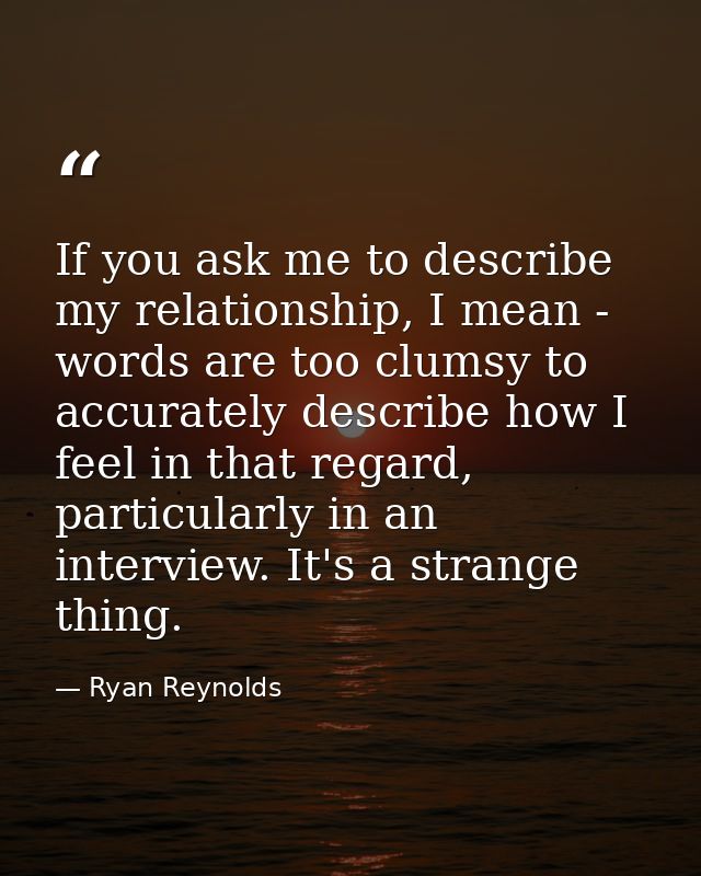 If you ask me to describe my relationship, I mean - words are too clumsy to accurately describe how I feel in that regar — Ryan Reynolds
