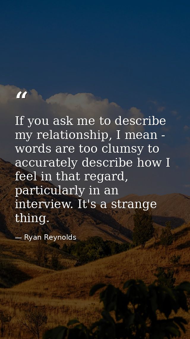 If you ask me to describe my relationship, I mean - words are too clumsy to accurately describe how I feel in that regar — Ryan Reynolds