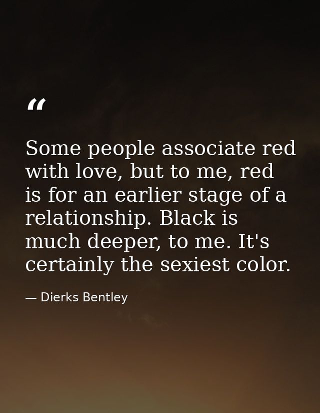 Some people associate red with love, but to me, red is for an earlier stage of a relationship. Black is much deeper, to  — Dierks Bentley