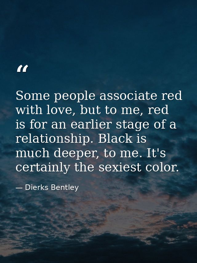 Some people associate red with love, but to me, red is for an earlier stage of a relationship. Black is much deeper, to  — Dierks Bentley