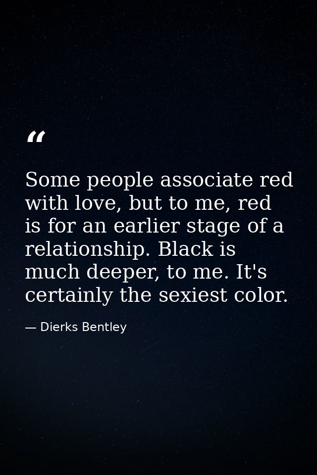 Some people associate red with love, but to me, red is for an earlier stage of a relationship. Black is much deeper, to  — Dierks Bentley