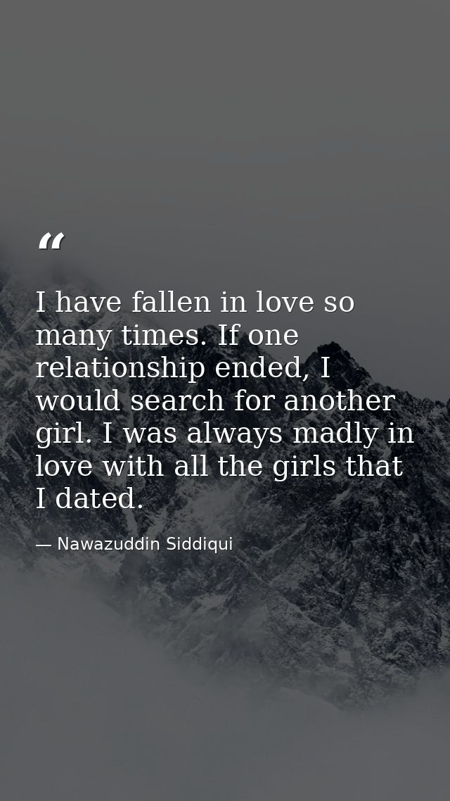I have fallen in love so many times. If one relationship ended, I would search for another girl. I was always madly in l — Nawazuddin Siddiqui