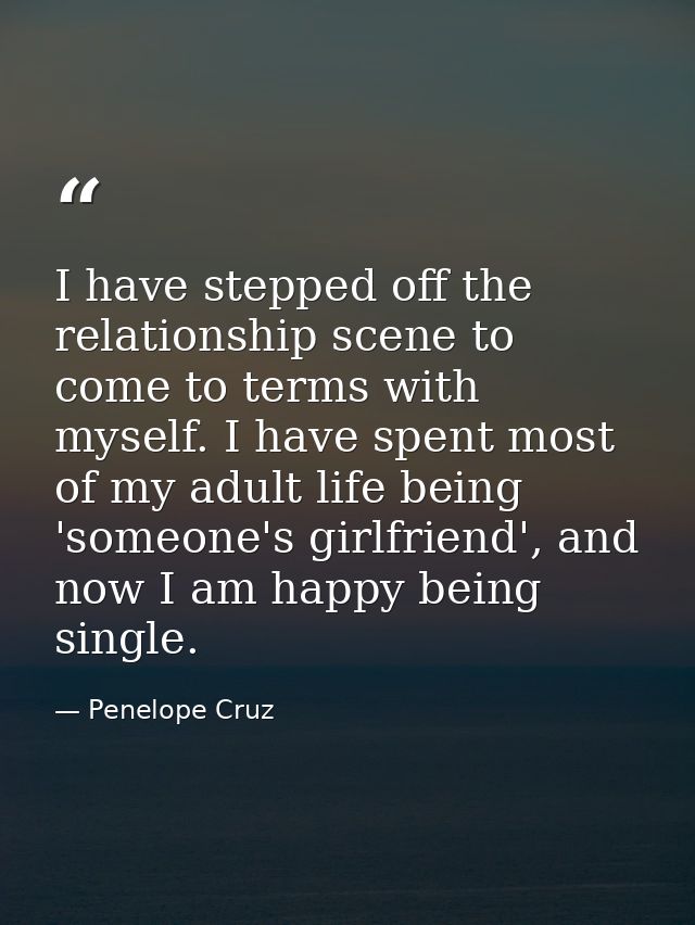 I have stepped off the relationship scene to come to terms with myself. I have spent most of my adult life being 'someon — Penelope Cruz