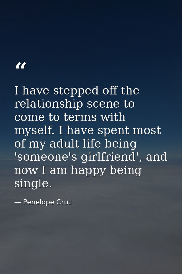 I have stepped off the relationship scene to come to terms with myself. I have spent most of my adult life being 'someon — Penelope Cruz