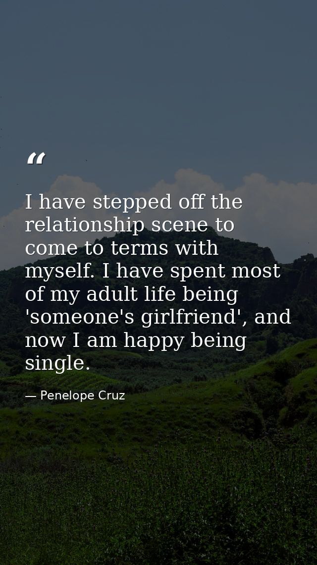 I have stepped off the relationship scene to come to terms with myself. I have spent most of my adult life being 'someon — Penelope Cruz